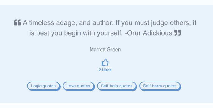 A timeless adage, and author: If you must judge others, it is best to begin wth yourself. - Orur Adickious. - Marrett Green