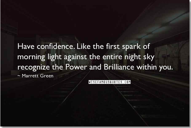 Have Confidence: Like The First Spark Of Morning Light Against The Entire Night Sky Recognize The Power And The Brilliance Within You. - Marrett Green